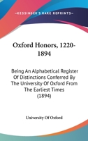 Oxford Honors, 1220-1894: Being An Alphabetical Register Of Distinctions Conferred By The University Of Oxford From The Earliest Times 1164909932 Book Cover