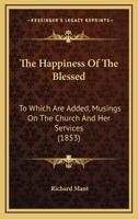 The Happiness Of The Blessed: To Which Are Added, Musings On The Church And Her Services 1166303837 Book Cover