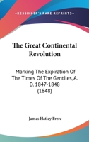 The Great Continental Revolution: Marking The Expiration Of The Times Of The Gentiles, A. D. 1847-1848 1104913801 Book Cover
