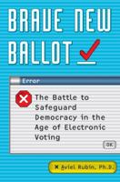 Brave New Ballot: The Battle to Safeguard Democracy in the Age of Electronic Voting 0767922107 Book Cover