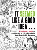 It Seemed Like a Good Idea...: A Cautionary Guide to Avoiding 101 of Life's Potentially Most-Regrettable Decisions 1440533652 Book Cover