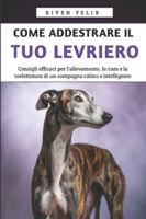 Come Addestrare il Tuo Levriero: Consigli efficaci per l'allevamento, la cura e la toelettatura di un compagno calmo e intelligente B0G4BV52NV Book Cover