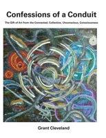 Confessions of a Conduit: The Gift of Art from the Connected, Collective, Unconscious, Consciousness 1713253275 Book Cover