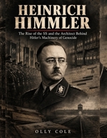 Heinrich Himmler: The Rise of the SS and the Architect Behind Hitler's Machinery of Genocide B0HKB874Q3 Book Cover