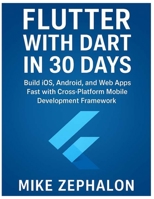 Flutter with Dart in 30 Days: Build iOS, Android, and Web Apps Fast with Cross-Platform Mobile Development Framework B0FDWV8XTK Book Cover