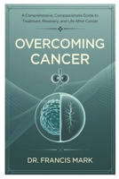 Overcoming Cancer: A Comprehensive, Compassionate Guide to Treatment, Recovery, and Life After Cancer B0F6LLX48R Book Cover