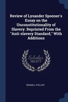 Review of Lysander Spooner's essay on the unconstitutionality of slavery: reprinted from the "Anti-slavery standard," with additions 1275646980 Book Cover