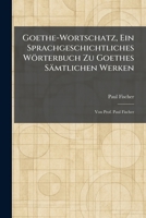 Goethe-Wortschatz, Ein Sprachgeschichtliches Wörterbuch Zu Goethes Sämtlichen Werken: Von Prof. Paul Fischer (German Edition) 1025690524 Book Cover
