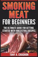 Smoking Meat For Beginners: The Ultimate Guide For Getting Started With Irresistible Recipes 8293791373 Book Cover