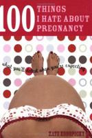100 Things I Hate about Pregnancy: What You'll Detest When You're Expecting 140220714X Book Cover