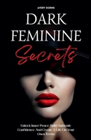 Dark Feminine Secrets: Master Seduction, Build Unshakable Confidence, And Manifest Your Dream Life By Awakening Your Irresistible Inner Power And Auth B0F73969W9 Book Cover
