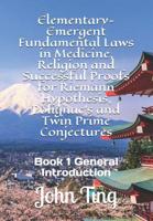 Elementary-Emergent Fundamental Laws in Medicine, Religion and Successful Proofs for Riemann Hypothesis, Polignac's and Twin Prime Conjectures: Book 1 General Introduction 1074392965 Book Cover
