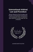 International arbitral law and procedure;: Being a résumé of the procedure and practice of international commissions, and including the views of ... questions arising under the law of nations, 1289346399 Book Cover