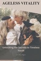 AGELESS VITALITY: Unlocking The Secrets To Timeless Youth B0C7T5THXB Book Cover