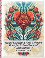 Mom's Garden: A Rose Coloring Book for Relaxation and Inspiration. B0C2RVLV4P Book Cover