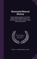 Illustrated natural history: comprising descriptions of animals, birds, fishes, reptiles, insects, etc., with sketches of their peculiar habits and characteristics 1354260929 Book Cover
