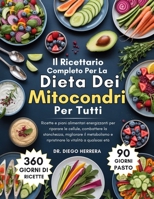 Il Ricettario Completo Per La Dieta Dei Mitocondri Per Tutti: Ricette e piani alimentari energizzanti per riparare le cellule, combattere la ... la vitalità a qualsiasi età (Italian Edition) B0FRNPR5YR Book Cover