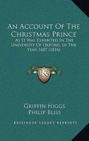 An Account Of The Christmas Prince: As It Was Exhibited In The University Of Oxford, In The Year 1607 143676713X Book Cover