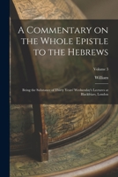 A Commentary on the Whole Epistle to the Hebrews: Being the Substance of Thirty Years' Wednesday's Lectures at Blackfriars, London; Volume 3 1018843965 Book Cover