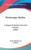 Picturesque Quebec: A Sequel to Quebec Past and Present 1022841890 Book Cover