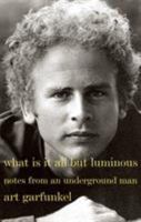 What Is It All But Luminous: Notes from an Underground Man 0385352476 Book Cover
