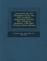 Geschichte Des K.K. Bombadier-Corps, Der K.K. Artillerie-Hauptschule Und Der K.K. Artillerie-Akademie, 1786-1869 0274855984 Book Cover
