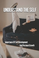 Understand The Self: Importance Of Self-Development And Personal Growth: How Do You Understand The Self B098JH79HN Book Cover