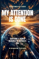 MY ATTENTION IS GONE: Living In A World That Distracts You (OVERSTIMULATED SERIES) B0H269CX7Y Book Cover