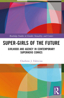 Super-Girls of the Future: Girlhood and Agency in Contemporary Superhero Comics 1032478357 Book Cover