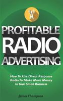 Profitable Radio Advertising: How To Use Direct Response Radio To Make More Money In Your Small Business 1980958610 Book Cover