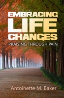 Embracing Life Changes Praising Through Pain 1502454807 Book Cover