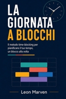 LA GIORNATA A BLOCCHI: Il metodo time-blocking per pianificare il tuo tempo, un blocco alla volta (Italian Edition) B0H9ST8CRJ Book Cover