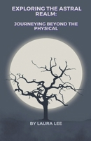 Exploring the Astral Realm: Journeying Beyond the Physical B0CWPQVZ6S Book Cover