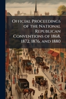 Official Proceedings of the National Republican Conventions of 1868, 1872, 1876, and 1880 1147150575 Book Cover