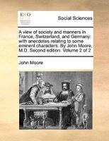A View of Society and Manners in France, Switzerland, and Germany: With Anecdotes Relating to Some Eminent Characters; Volume 2 1359903224 Book Cover