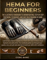 HEMA FOR BEGINNERS: The Illustrated Handbook to Swordfighting: Step-byStep Footwork, Techniques, and Safe Solo Training at Home B0H3KJPMGY Book Cover