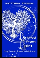 Birthed From Pain: From complex trauma to Wholeness B0BRC947Y3 Book Cover