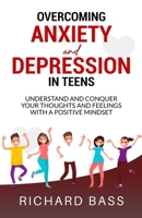 Overcoming Anxiety and Depression in Teens: Conquer your Thoughts and Feelings with a Positive Mindset 1958350044 Book Cover