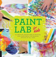 Paint Lab for Kids: 52 Creative Adventures in Painting and Mixed Media for Budding Artists of All Ages (Lab Series) 1631590782 Book Cover