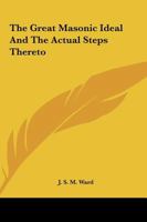 The Great Masonic Ideal And The Actual Steps Thereto 1425304427 Book Cover