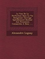 La Voie de La Perfection Dans La Vie Religieuse: Ouvrage Specialement Destine Aux Personnes Consacrees a Dieu ...... 1249471354 Book Cover