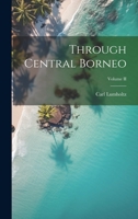 Through Central Borneo; Volume II 1021990507 Book Cover