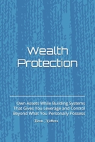 Wealth Protection: Own Assets While Building Systems That Gives You Leverage and Control Beyond What You Personally Possess B0H9B7B1J1 Book Cover