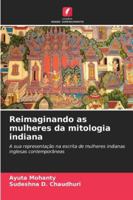 Reimaginando as mulheres da mitologia indiana: A sua representação na escrita de mulheres indianas inglesas contemporâneas (Portuguese Edition) 6208764866 Book Cover