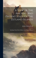A View Of The Ancient And Present State Of The Zetland Islands: Including Their Civil, Political, And Natural History 1020462639 Book Cover