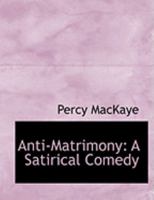 Anti-matrimony; a Satirical Comedy 0548296987 Book Cover