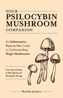 Your Psilocybin Mushroom Companion: An Informative, Easy-to-Use Guide to Understanding Magic Mushrooms—From Tips and Trips to Microdosing and Psychedelic Therapy 1612439470 Book Cover