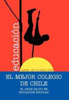 El Mejor Colegio de Chile.: El Gran Salto En Educacion Escolar. 1463313616 Book Cover