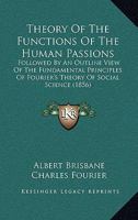 Theory Of The Functions Of The Human Passions: Followed By An Outline View Of The Fundamental Principles Of Fourier's Theory Of Social Science 1167195043 Book Cover