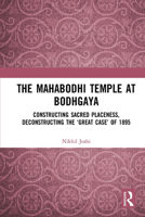 The Mahabodhi Temple at Bodhgaya: Constructing Sacred Placeness, Deconstructing the ‘Great Case’ of 1895 1032654317 Book Cover